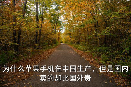 為什么蘋果手機在中國生產(chǎn)，但是國內(nèi)賣的卻比國外貴