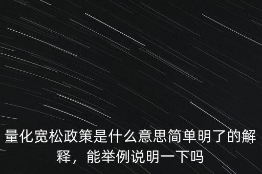量化寬松政策是什么意思簡單明了的解釋，能舉例說明一下嗎