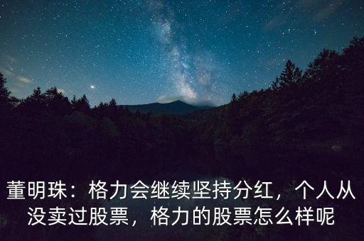 董明珠：格力會(huì)繼續(xù)堅(jiān)持分紅，個(gè)人從沒賣過股票，格力的股票怎么樣呢