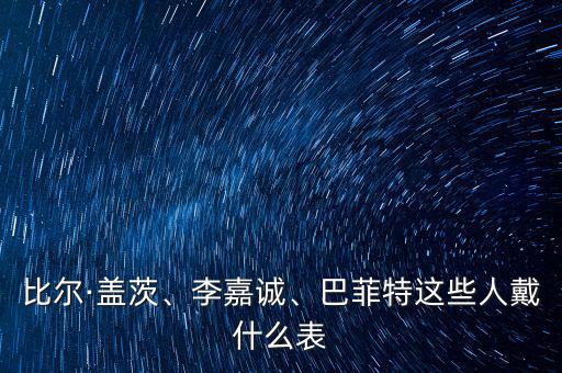 比爾·蓋茨、李嘉誠(chéng)、巴菲特這些人戴什么表