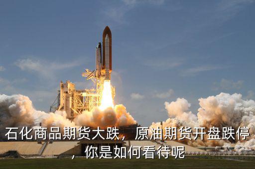石化商品期貨大跌，原油期貨開盤跌停，你是如何看待呢