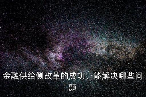 金融供給側(cè)改革的成功，能解決哪些問題