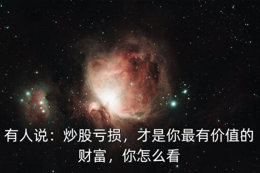 有人說：炒股虧損，才是你最有價值的財富，你怎么看