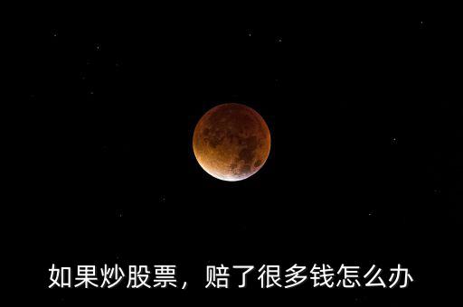 股市賠多了怎么辦,賠了很多錢(qián)怎么辦