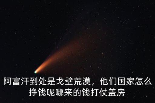 阿富汗到處是戈壁荒漠，他們國家怎么掙錢呢哪來的錢打仗蓋房