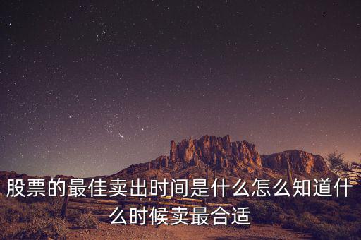 股票的最佳賣(mài)出時(shí)間是什么怎么知道什么時(shí)候賣(mài)最合適