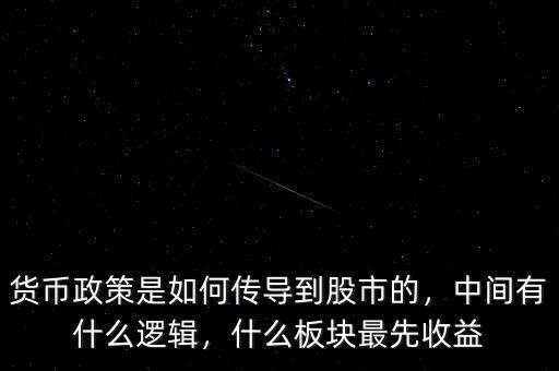 貨幣政策是如何傳導(dǎo)到股市的，中間有什么邏輯，什么板塊最先收益