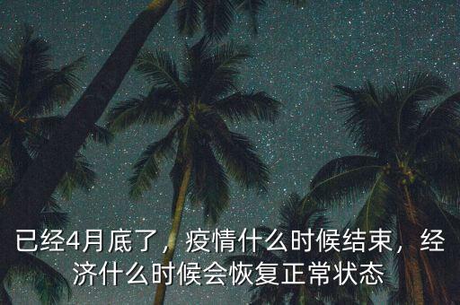 已經4月底了，疫情什么時候結束，經濟什么時候會恢復正常狀態(tài)