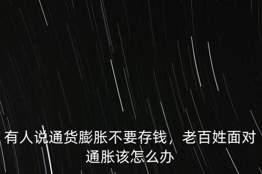 有人說通貨膨脹不要存錢，老百姓面對(duì)通脹該怎么辦