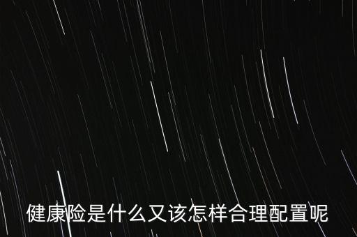 健康險(xiǎn)是什么又該怎樣合理配置呢