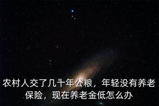 農(nóng)村人交了幾十年公糧，年輕沒(méi)有養(yǎng)老保險(xiǎn)，現(xiàn)在養(yǎng)老金低怎么辦