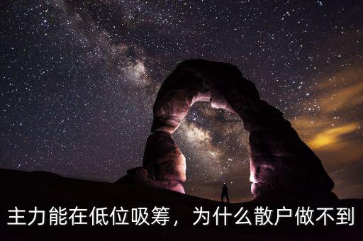 主力能在低位吸籌，為什么散戶做不到