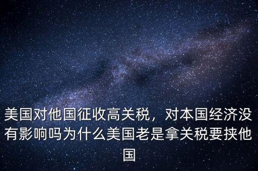 美國對他國征收高關稅，對本國經(jīng)濟沒有影響嗎為什么美國老是拿關稅要挾他國