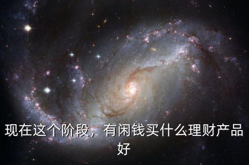 現(xiàn)在這個階段，有閑錢買什么理財產(chǎn)品好