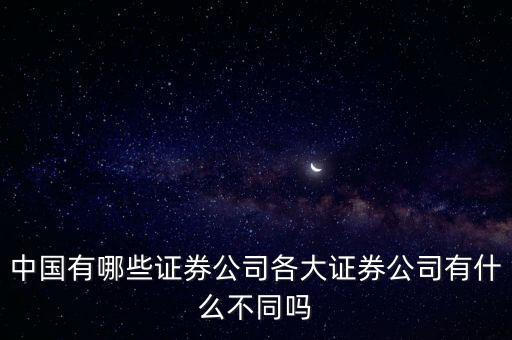 中國有哪些證券公司各大證券公司有什么不同嗎