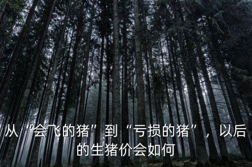 從“會(huì)飛的豬”到“虧損的豬”，以后的生豬價(jià)會(huì)如何