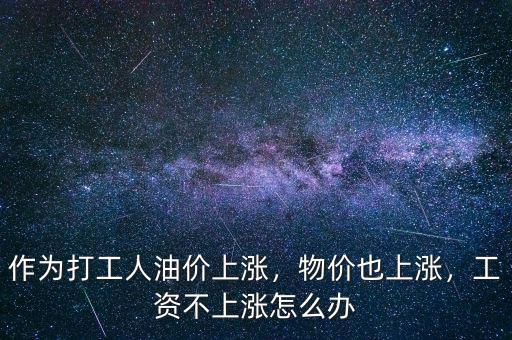 作為打工人油價(jià)上漲，物價(jià)也上漲，工資不上漲怎么辦