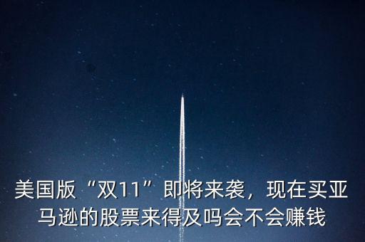 美國版“雙11”即將來襲，現(xiàn)在買亞馬遜的股票來得及嗎會不會賺錢