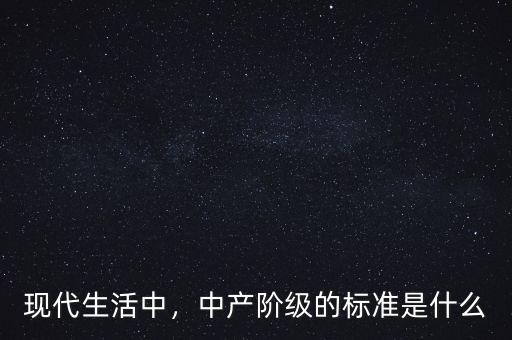 現(xiàn)代生活中，中產(chǎn)階級的標(biāo)準(zhǔn)是什么
