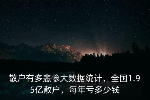 散戶有多悲慘大數(shù)據(jù)統(tǒng)計，全國1.95億散戶，每年虧多少錢