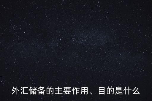外匯儲(chǔ)備的主要作用、目的是什么