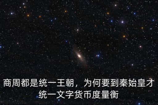 商周都是統(tǒng)一王朝，為何要到秦始皇才統(tǒng)一文字貨幣度量衡