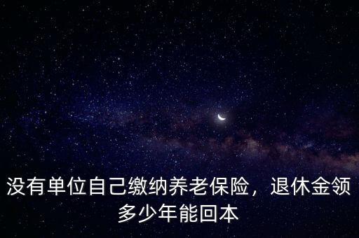 沒(méi)有單位自己繳納養(yǎng)老保險(xiǎn)，退休金領(lǐng)多少年能回本
