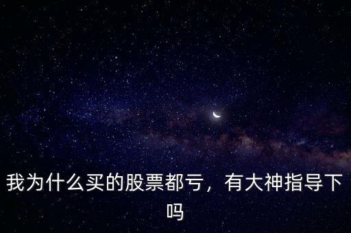 我為什么買的股票都虧，有大神指導下嗎