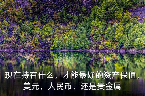 現(xiàn)在持有什么，才能最好的資產保值，美元，人民幣，還是貴金屬