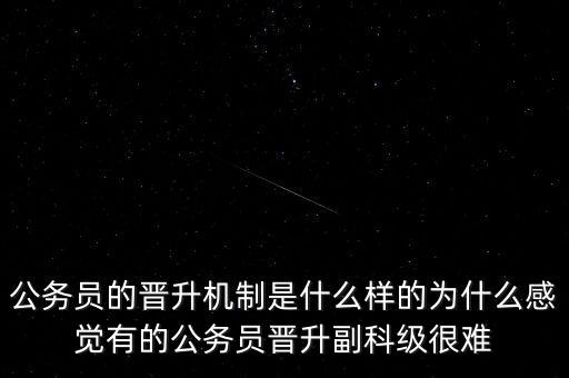 公務(wù)員的晉升機(jī)制是什么樣的為什么感覺有的公務(wù)員晉升副科級很難