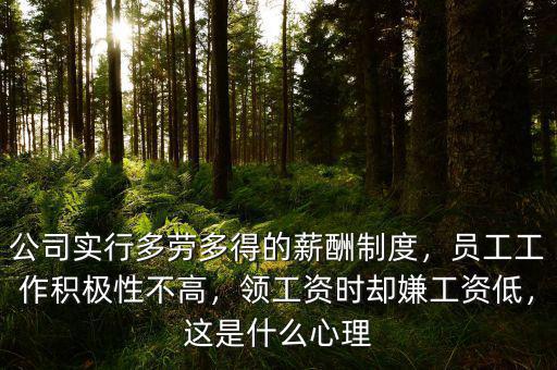 公司實(shí)行多勞多得的薪酬制度，員工工作積極性不高，領(lǐng)工資時卻嫌工資低，這是什么心理