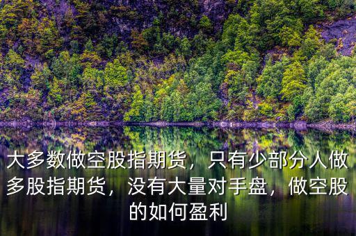 大多數(shù)做空股指期貨，只有少部分人做多股指期貨，沒有大量對手盤，做空股的如何盈利