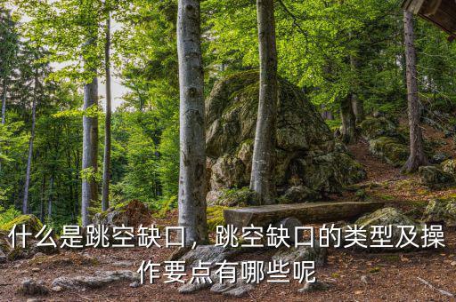 什么是跳空缺口，跳空缺口的類型及操作要點(diǎn)有哪些呢