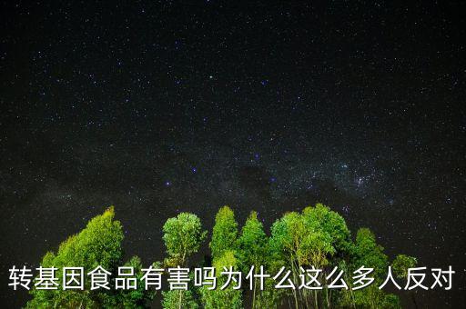 轉基因食品有害嗎為什么這么多人反對