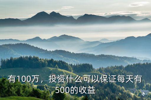 有100萬，投資什么可以保證每天有500的收益