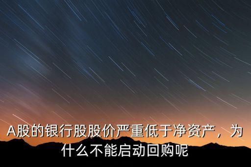 A股的銀行股股價嚴重低于凈資產(chǎn)，為什么不能啟動回購呢
