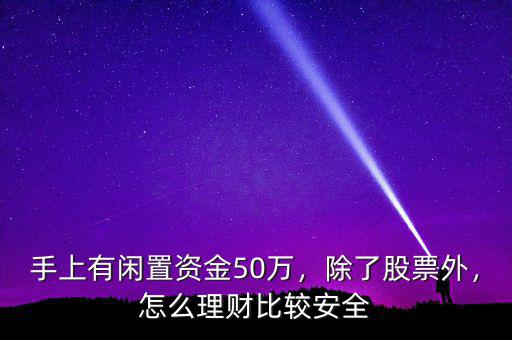 手上有閑置資金50萬(wàn)，除了股票外，怎么理財(cái)比較安全