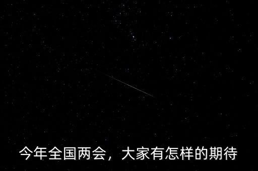 今年全國兩會，大家有怎樣的期待