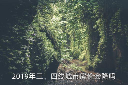 2019年三、四線城市房?jī)r(jià)會(huì)降嗎
