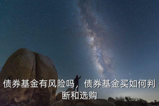 債券基金有風(fēng)險(xiǎn)嗎，債券基金買如何判斷和選購(gòu)