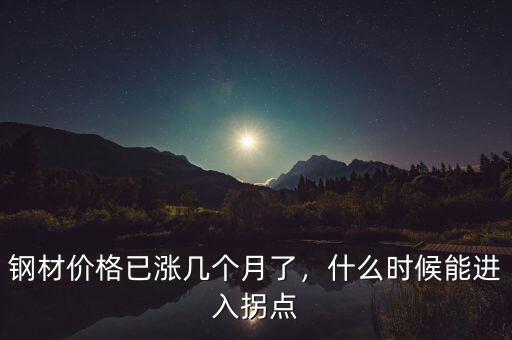 鋼材價(jià)格已漲幾個(gè)月了，什么時(shí)候能進(jìn)入拐點(diǎn)
