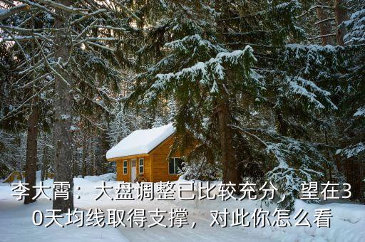李大霄：大盤(pán)調(diào)整已比較充分，望在30天均線(xiàn)取得支撐，對(duì)此你怎么看