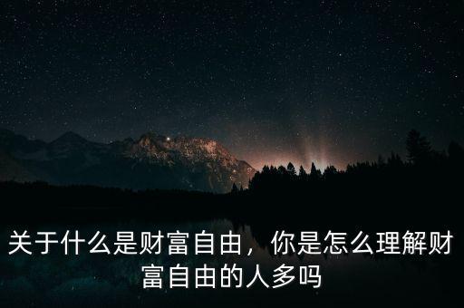 關于什么是財富自由，你是怎么理解財富自由的人多嗎