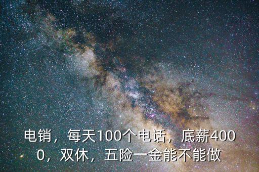 電銷，每天100個(gè)電話，底薪4000，雙休，五險(xiǎn)一金能不能做