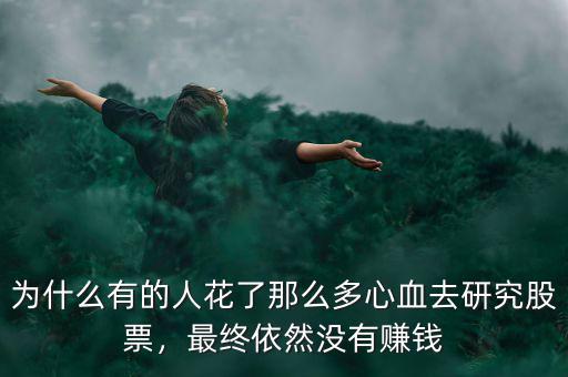 為什么有的人花了那么多心血去研究股票，最終依然沒有賺錢