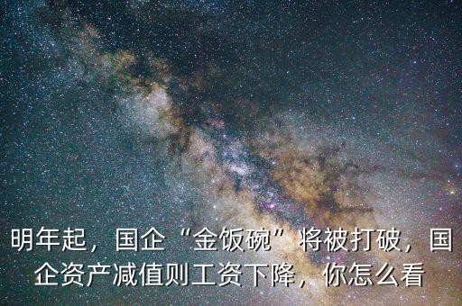 明年起，國企“金飯碗”將被打破，國企資產(chǎn)減值則工資下降，你怎么看