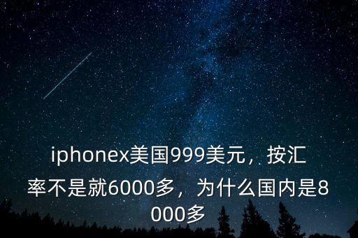 iphonex美國(guó)999美元，按匯率不是就6000多，為什么國(guó)內(nèi)是8000多