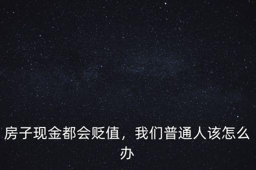 房子現(xiàn)金都會貶值，我們普通人該怎么辦
