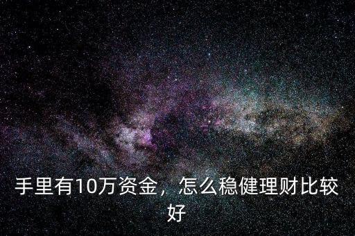 手里有10萬資金，怎么穩(wěn)健理財(cái)比較好