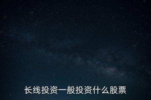 長線投資一般投資什么股票